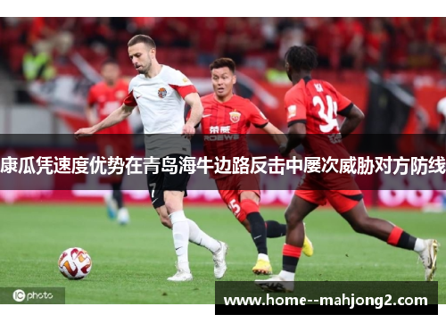 康瓜凭速度优势在青岛海牛边路反击中屡次威胁对方防线