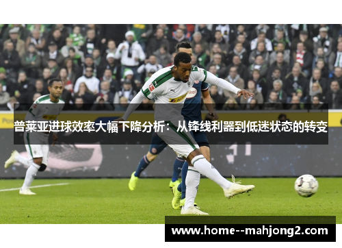 普莱亚进球效率大幅下降分析：从锋线利器到低迷状态的转变
