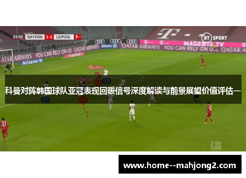 科曼对阵韩国球队亚冠表现回暖信号深度解读与前景展望价值评估一