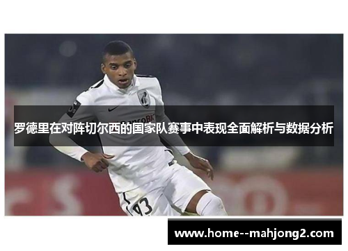 罗德里在对阵切尔西的国家队赛事中表现全面解析与数据分析
