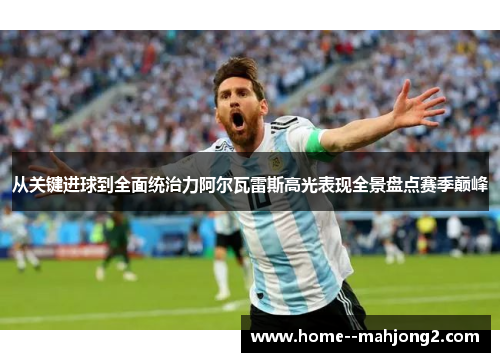 从关键进球到全面统治力阿尔瓦雷斯高光表现全景盘点赛季巅峰