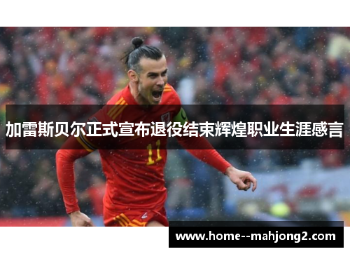 加雷斯贝尔正式宣布退役结束辉煌职业生涯感言