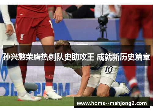 孙兴慜荣膺热刺队史助攻王 成就新历史篇章