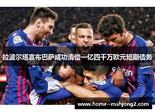 拉波尔塔宣布巴萨成功清偿一亿四千万欧元短期债务