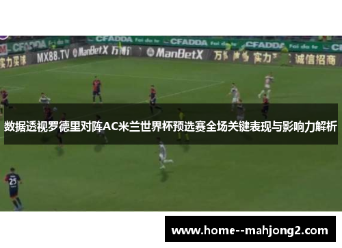 数据透视罗德里对阵AC米兰世界杯预选赛全场关键表现与影响力解析