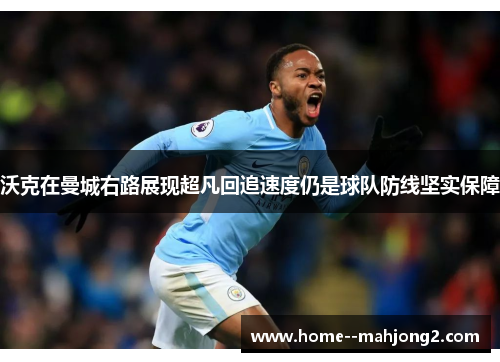 沃克在曼城右路展现超凡回追速度仍是球队防线坚实保障
