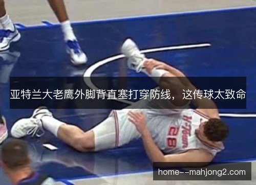 亚特兰大老鹰外脚背直塞打穿防线，这传球太致命