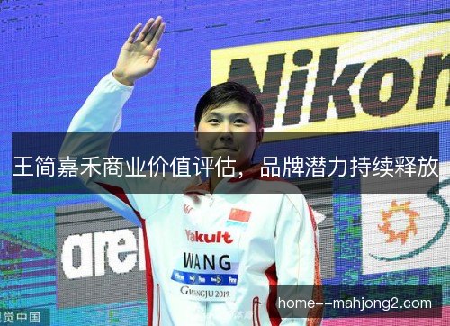 王简嘉禾商业价值评估,品牌潜力持续释放 王简嘉禾商业价值评估,品牌潜力持续释放