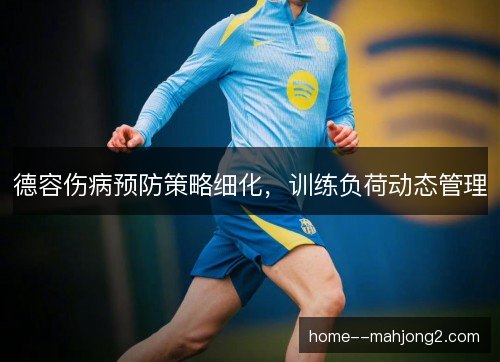 德容伤病预防策略细化，训练负荷动态管理