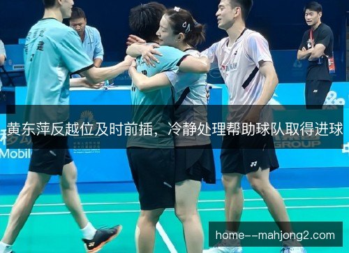 黄东萍反越位及时前插，冷静处理帮助球队取得进球